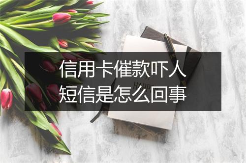 信用卡催款吓人短信是怎么回事