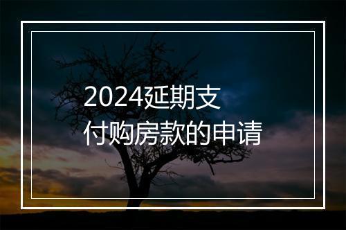 2024延期支付购房款的申请