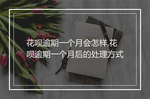 花呗逾期一个月会怎样,花呗逾期一个月后的处理方式