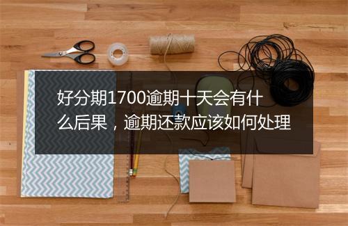 好分期1700逾期十天会有什么后果，逾期还款应该如何处理