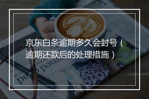 京东白条逾期多久会封号（逾期还款后的处理措施）