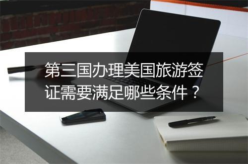 第三国办理美国旅游签证需要满足哪些条件？