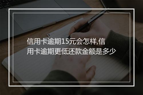 信用卡逾期15元会怎样,信用卡逾期更低还款金额是多少