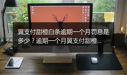 翼支付甜橙白条逾期一个月罚息是多少？逾期一个月翼支付甜橙白条罚息计算