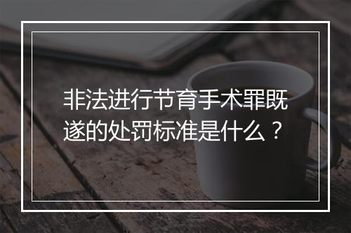 非法进行节育手术罪既遂的处罚标准是什么？
