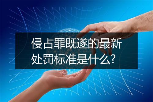 侵占罪既遂的最新处罚标准是什么?