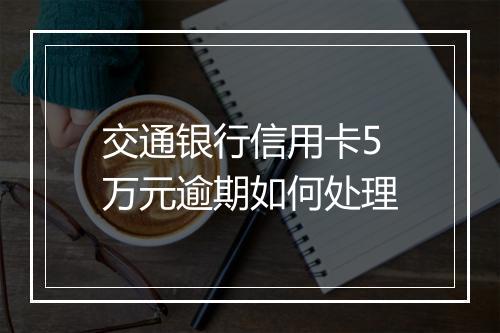 交通银行信用卡5万元逾期如何处理