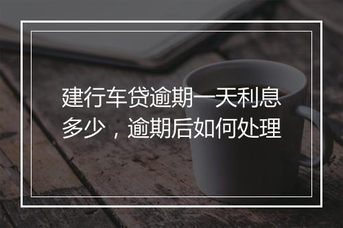 建行车贷逾期一天利息多少，逾期后如何处理