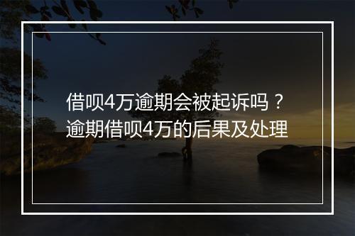 借呗4万逾期会被起诉吗？逾期借呗4万的后果及处理