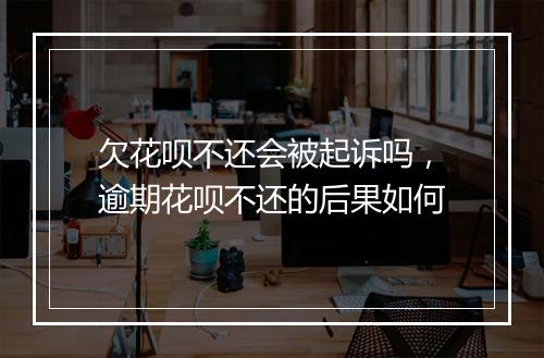 欠花呗不还会被起诉吗，逾期花呗不还的后果如何