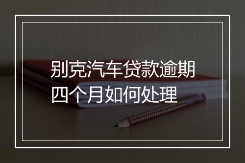 别克汽车贷款逾期四个月如何处理