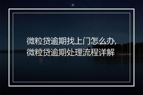 微粒贷逾期找上门怎么办,微粒贷逾期处理流程详解