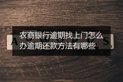 农商银行逾期找上门怎么办逾期还款方法有哪些