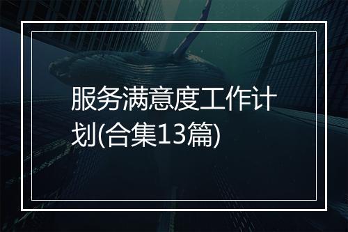 服务满意度工作计划(合集13篇)