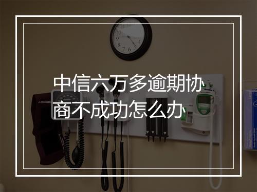 中信六万多逾期协商不成功怎么办