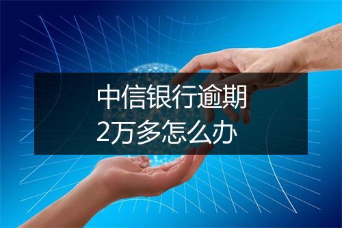 中信银行逾期2万多怎么办