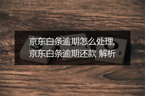 京东白条逾期怎么处理,京东白条逾期还款 解析
