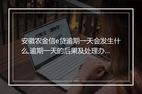 安徽农金信e贷逾期一天会发生什么,逾期一天的后果及处理办法