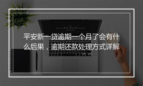 平安新一贷逾期一个月了会有什么后果，逾期还款处理方式详解
