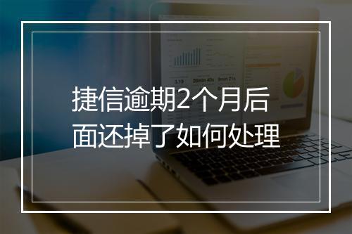 捷信逾期2个月后面还掉了如何处理