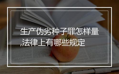 生产伪劣种子罪怎样量,法律上有哪些规定