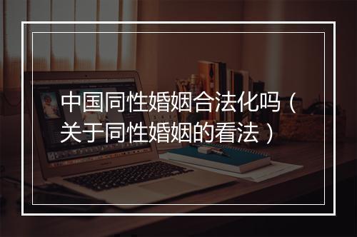 中国同性婚姻合法化吗（关于同性婚姻的看法）