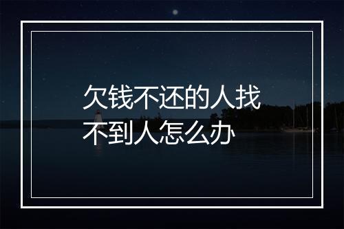 欠钱不还的人找不到人怎么办