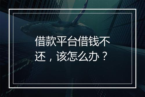 借款平台借钱不还，该怎么办？