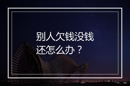 别人欠钱没钱还怎么办？