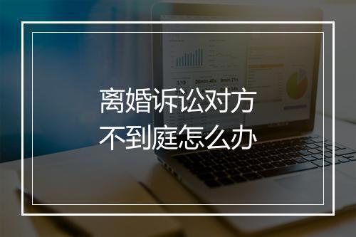 离婚诉讼对方不到庭怎么办