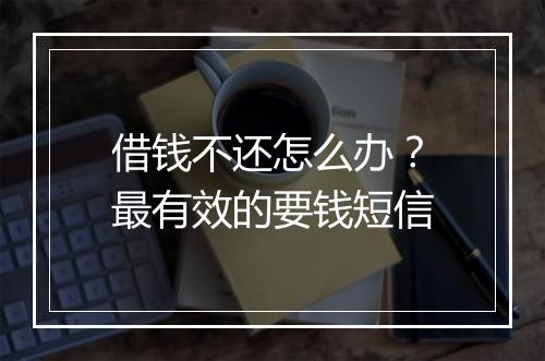 借钱不还怎么办？最有效的要钱短信