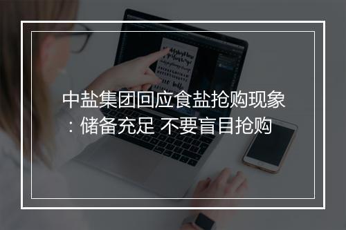 中盐集团回应食盐抢购现象：储备充足 不要盲目抢购