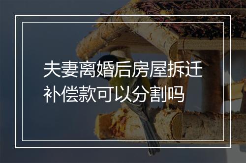 夫妻离婚后房屋拆迁补偿款可以分割吗