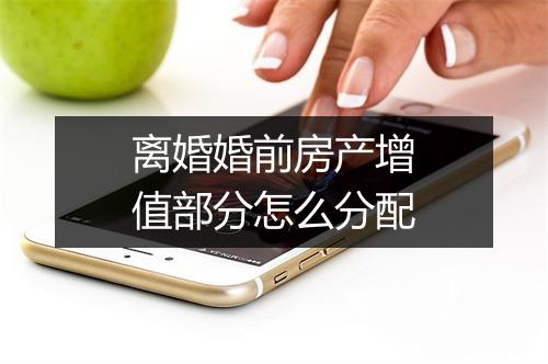 离婚婚前房产增值部分怎么分配