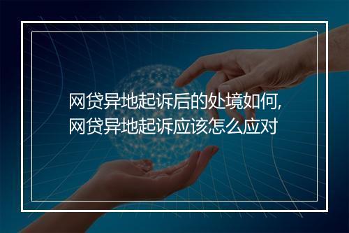 网贷异地起诉后的处境如何,网贷异地起诉应该怎么应对