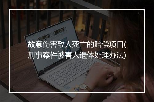 故意伤害致人死亡的赔偿项目(刑事案件被害人遗体处理办法)