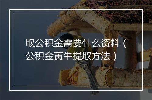 取公积金需要什么资料（公积金黄牛提取方法）