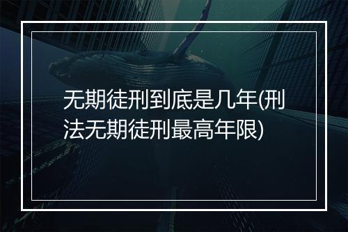 无期徒刑到底是几年(刑法无期徒刑最高年限)