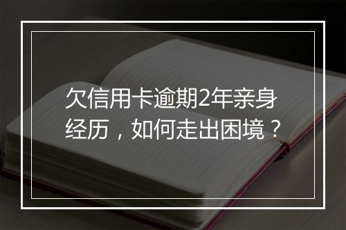 欠信用卡逾期2年亲身经历，如何走出困境？