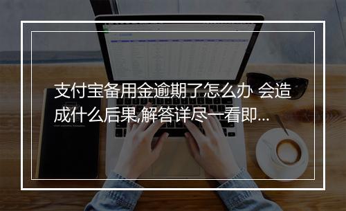 支付宝备用金逾期了怎么办 会造成什么后果,解答详尽一看即懂！