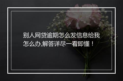别人网贷逾期怎么发信息给我怎么办,解答详尽一看即懂！