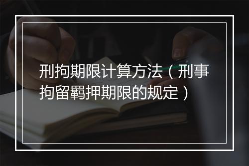 刑拘期限计算方法（刑事拘留羁押期限的规定）