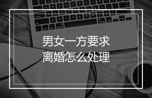 男女一方要求离婚怎么处理