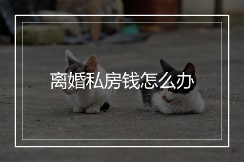 离婚私房钱怎么办