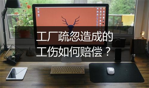 工厂疏忽造成的工伤如何赔偿？