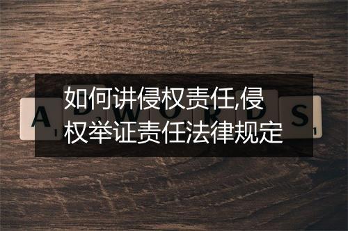 如何讲侵权责任,侵权举证责任法律规定