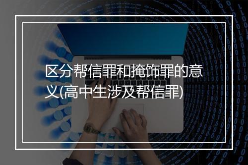 区分帮信罪和掩饰罪的意义(高中生涉及帮信罪)