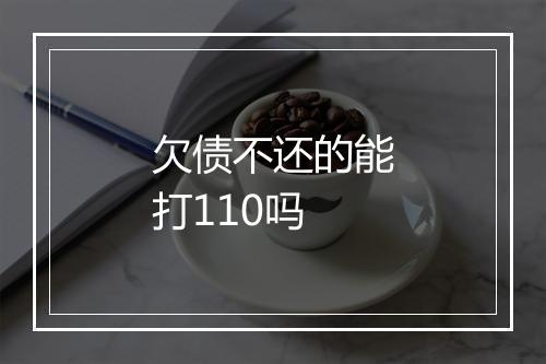 欠债不还的能打110吗