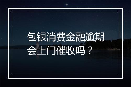 包银消费金融逾期会上门催收吗？