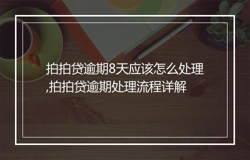 拍拍贷逾期8天应该怎么处理,拍拍贷逾期处理流程详解